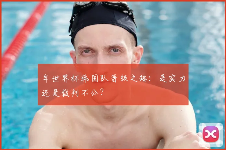 年世界杯韩国队晋级之路：是实力还是裁判不公？