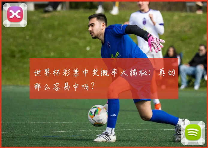 世界杯彩票中奖概率大揭秘：真的那么容易中吗？