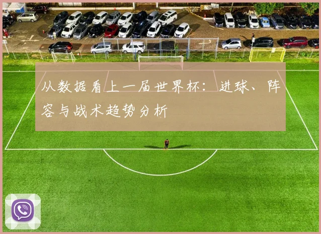 从数据看上一届世界杯：进球、阵容与战术趋势分析