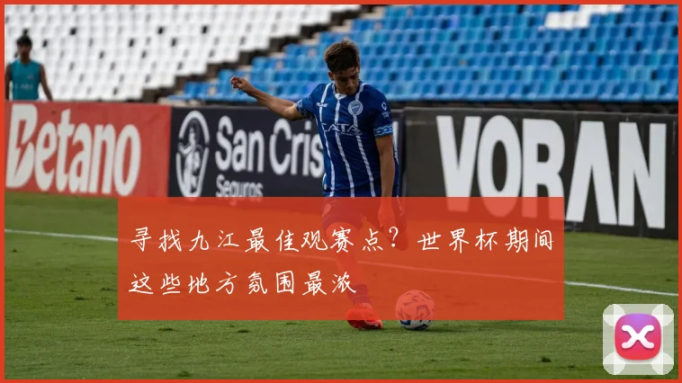 寻找九江最佳观赛点?世界杯期间这些地方氛围最浓