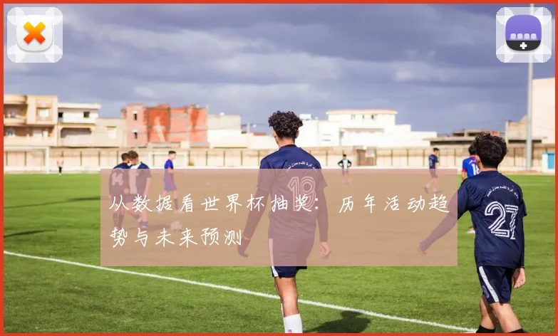 从数据看世界杯抽奖：历年活动趋势与未来预测