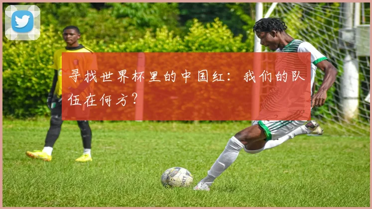 寻找世界杯里的中国红:我们的队伍在何方?