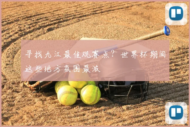 寻找九江最佳观赛点?世界杯期间这些地方氛围最浓