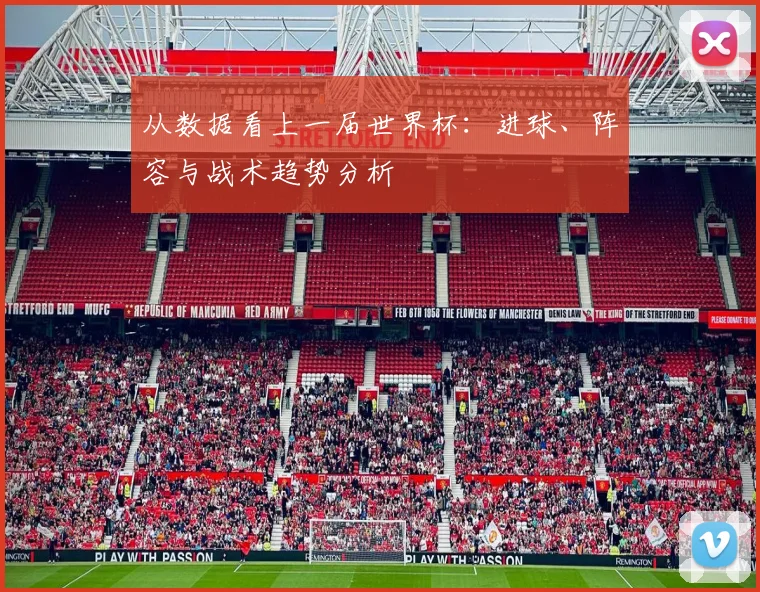 从数据看上一届世界杯：进球、阵容与战术趋势分析