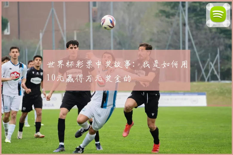 世界杯彩票中奖故事：我是如何用10元赢得万元奖金的