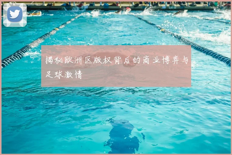 揭秘欧洲区版权背后的商业博弈与足球激情