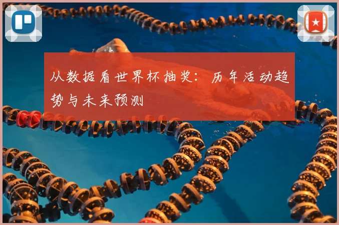 从数据看世界杯抽奖：历年活动趋势与未来预测