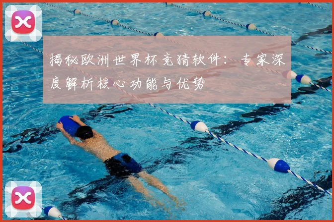 揭秘欧洲世界杯竞猜软件:专家深度解析核心功能与优势