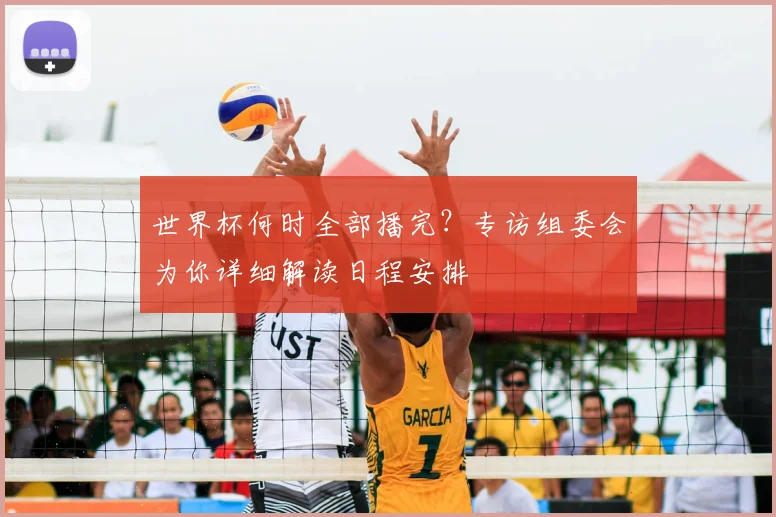 世界杯何时全部播完？专访组委会为你详细解读日程安排