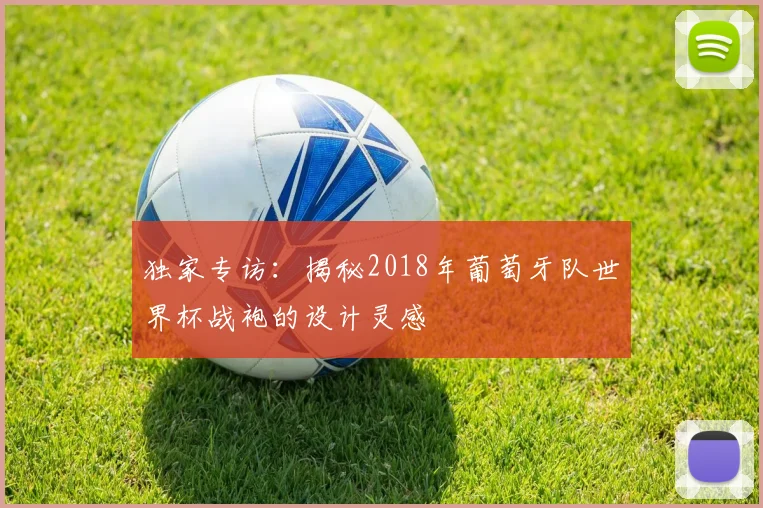独家专访：揭秘2018年葡萄牙队世界杯战袍的设计灵感